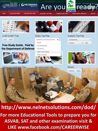 Are you   ready?



 Free Study Guide. Paid by
the Department of Defense




http://www.nelnetsolutions.com/dod/
For more Educational Tools to prepare you for
  ASVAB, SAT and other examination visit &
    LIKE www.facebook.com/CAREERWISE
 