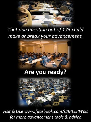 That one question out of 175 could
  make or break your advancement.




          Are you ready?




Visit & Like www.facebook.com/CAREERWISE
    for more advancement tools & advice
 