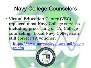 Navy College Counselors
• Virtual Education Center (VEC)
  replaced most Navy College services
  including processing of T...