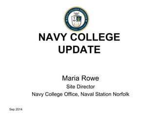 Sep 2014 
NAVY COLLEGE 
UPDATE 
Maria Rowe 
Site Director 
Navy College Office, Naval Station Norfolk 
 