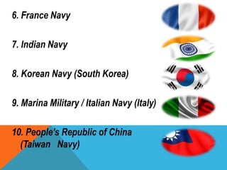 6. France Navy
7. Indian Navy
8. Korean Navy (South Korea)
9. Marina Military / Italian Navy (Italy)
10. People’s Republic of China
(Taiwan Navy)
 