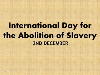 International Day for
the Abolition of Slavery
2ND DECEMBER
 