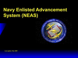 3 February 2003 Navy Advancement Center 1
Navy Enlisted Advancement
System (NEAS)
Last update: Mar 2009
 