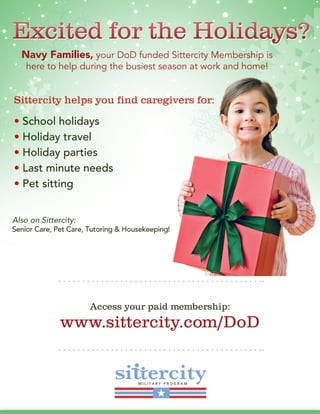 Navy Families, your DoD funded Sittercity Membership is
here to help during the busiest season at work and home!




              Access your paid membership:
        www.sittercity.com/DoD
 