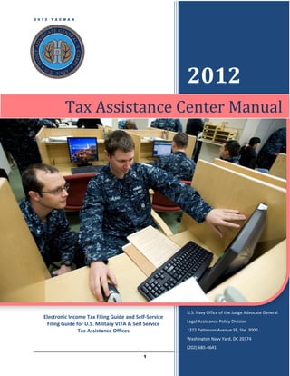 2 0 1 2   T A C M A N




                                                           2012
                Tax Assistance Center Manual




                                                           U.S. Navy Office of the Judge Advocate General
     Electronic Income Tax Filing Guide and Self-Service
                                                           Legal Assistance Policy Division
      Filing Guide for U.S. Military VITA & Self Service
                    Tax Assistance Offices                 1322 Patterson Avenue SE, Ste. 3000
                                                           Washington Navy Yard, DC 20374
                                                           (202) 685-4641
                                               1
 