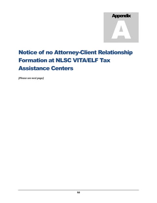A
                                 Appendix




Notice of no Attorney-Client Relationship
Formation at NLSC VITA/ELF Tax
Assistance Centers
[Please see next page]




                         52
 