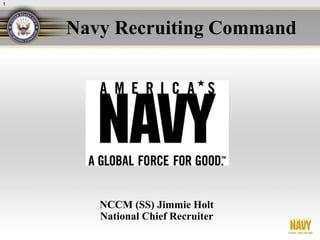 1




    Navy Recruiting Command




       NCCM (SS) Jimmie Holt
       National Chief Recruiter
 