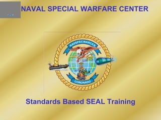 NAVAL SPECIAL WARFARE CENTER
Standards Based SEAL Training
 