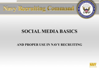 SOCIAL MEDIA BASICS
AND PROPER USE IN NAVY RECRUITING
 