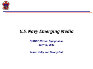 U.S. Navy Emerging Media
CHINFO Virtual Symposium
July 16, 2013
Jason Kelly and Sandy Gall
 
