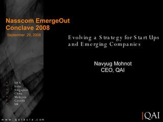 September  29, 2008 Navyug Mohnot CEO, QAI w  w  w  .  q  a  i  a  s  i  a  . c  o m Nasscom EmergeOut Conclave 2008 Evolving a Strategy for Start Ups and Emerging Companies ,[object Object],[object Object],[object Object],[object Object],[object Object],[object Object],[object Object]