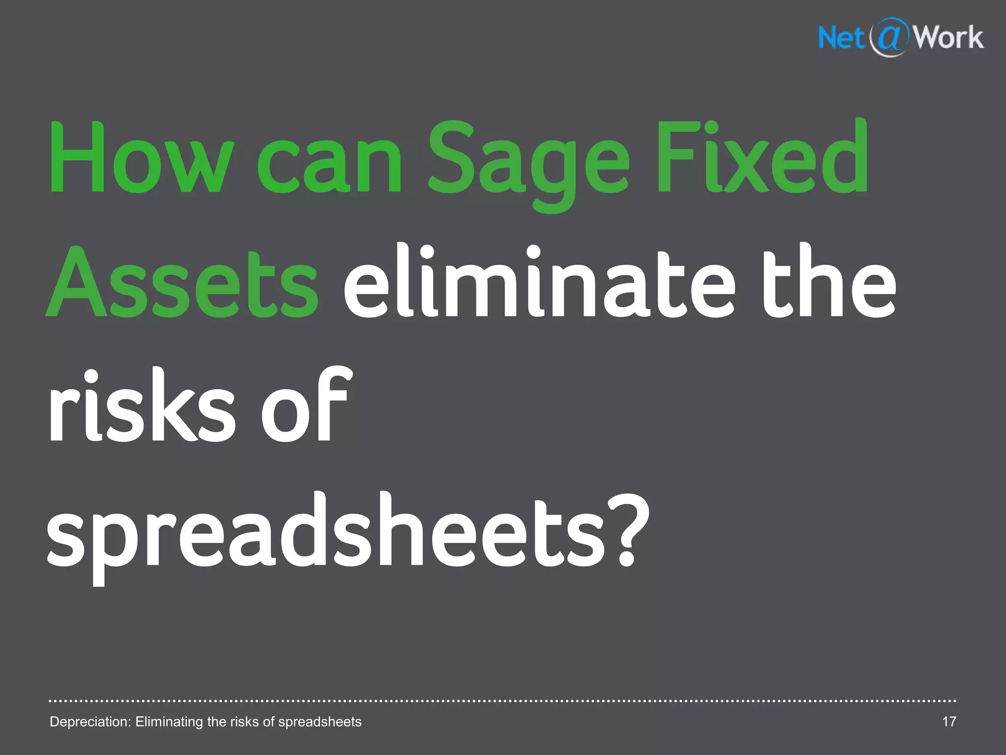 Depreciation: Eliminating the risks of spreadsheets 17
How can Sage Fixed
Assets eliminate the
risks of
spreadsheets?
 