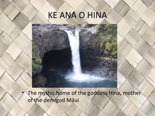 KE ANA O HINA




• The mythic home of the goddess Hina, mother
  of the demigod Māui
 