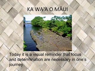 KA WAʻA O MĀUI




Today it is a visual reminder that focus
and determination are necessary in one’s
journey
 