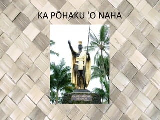 KA PŌHAKU ʻO NAHA
 