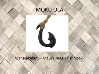 MOKU OLA




Manaiakalani – Māui’s magic fishhook
 