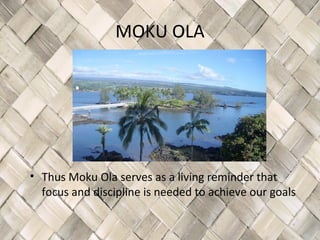MOKU OLA




• Thus Moku Ola serves as a living reminder that
  focus and discipline is needed to achieve our goals
 