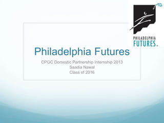 Philadelphia Futures
CPGC Domestic Partnership Internship 2013
Saadia Nawal
Class of 2016
 