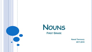 NOUNS
FIRST GRADE
Nawal Tannoury
2017-2018
 