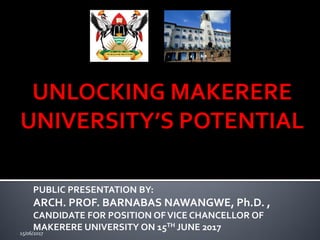 PUBLIC PRESENTATION BY:
ARCH. PROF. BARNABAS NAWANGWE, Ph.D. ,
CANDIDATE FOR POSITION OFVICE CHANCELLOR OF
MAKERERE UNIVERSITY ON 15TH JUNE 201715/06/2017
 