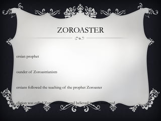 ZOROASTER
ersian prophet
ounder of Zoroastrianism
ersians followed the teaching of the prophet Zoroaster
eligion was called Zoroastrianism and believed in one main god
 