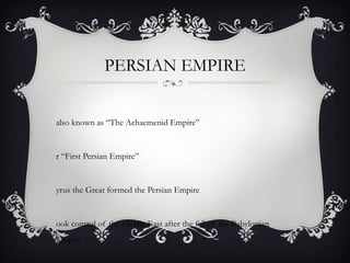 PERSIAN EMPIRE
also known as “The Achaemenid Empire”
r “First Persian Empire”
yrus the Great formed the Persian Empire
ook control of the Middle East after the fall of the Babylonian
Empire
 