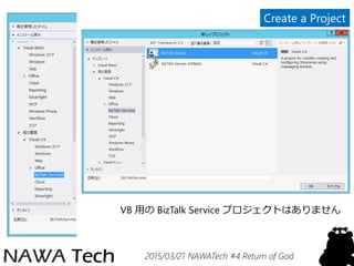 2015/03/21 NAWATech #4 Return of God
VB 用の BizTalk Service プロジェクトはありません
Create a Project
 