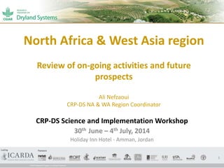 North Africa & West Asia region
Review of on-going activities and future
prospects
Ali Nefzaoui
CRP-DS NA & WA Region Coordinator
CRP-DS Science and Implementation Workshop
30th June – 4th July, 2014
Holiday Inn Hotel - Amman, Jordan
1
 