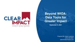 Beyond WIOA:
Data Tools for
Greater Impact
September 9, 2021
Prepared By: Adam Luecking
(240) 242-6931
adam@clearimpact.com
 