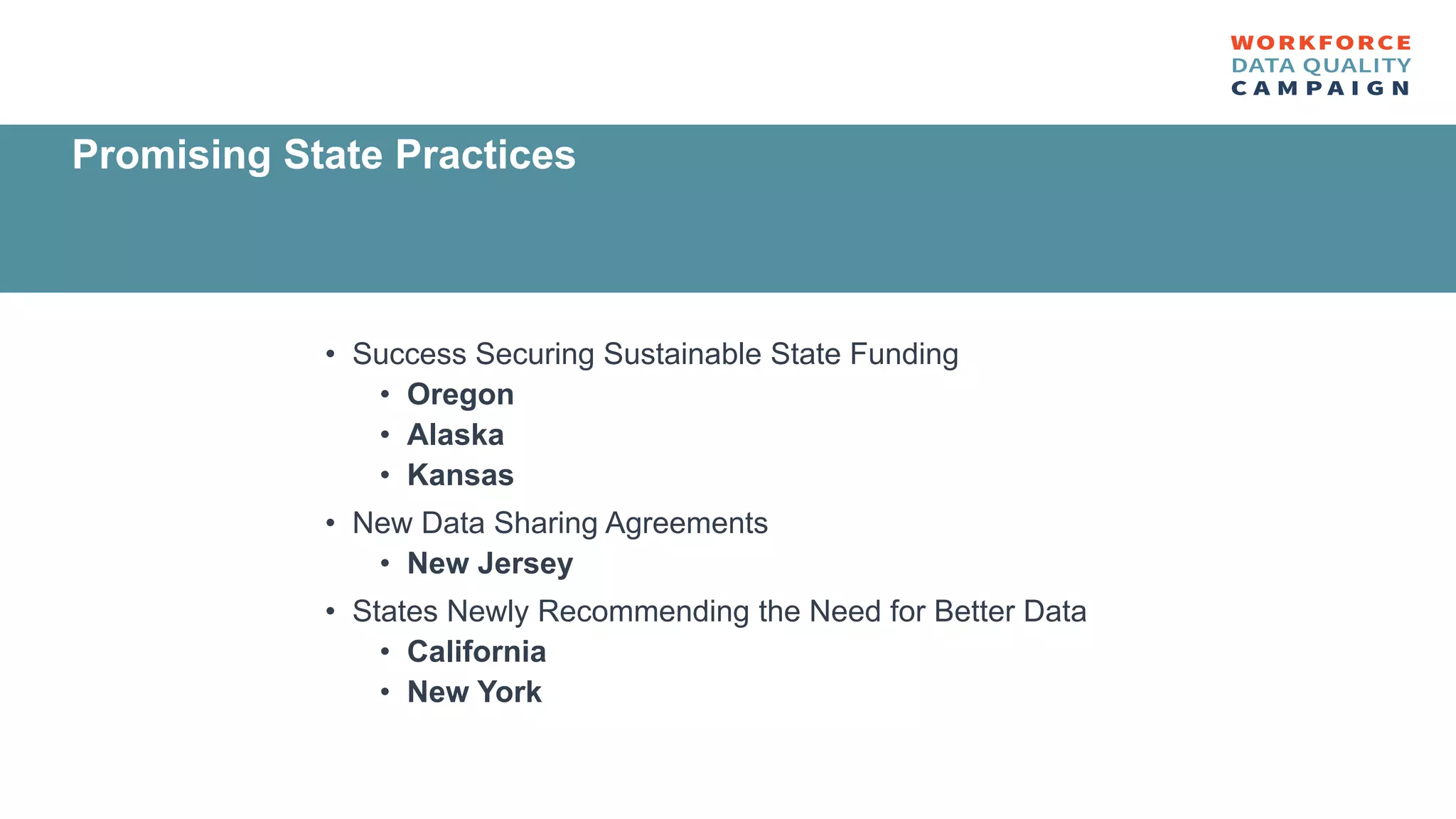 • Success Securing Sustainable State Funding
• Oregon
• Alaska
• Kansas
• New Data Sharing Agreements
• New Jersey
• States Newly Recommending the Need for Better Data
• California
• New York
Promising State Practices
 
