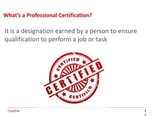 It is a designation earned by a person to ensure
qualification to perform a job or task
What’s a Professional Certification?
1
 