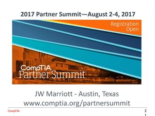 2017 Partner Summit—August 2-4, 2017
2
JW Marriott - Austin, Texas
www.comptia.org/partnersummit
 