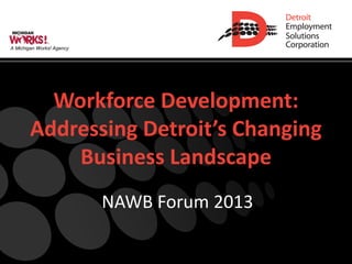 A Michigan Works! Agency




          Workforce Development:
        Addressing Detroit’s Changing
            Business Landscape
                           NAWB Forum 2013
 
