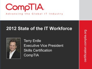 2012 State of the IT Workforce




                                  certification.comptia.org
       Terry Erdle
       Executive Vice President
       Skills Certification
       CompTIA
 