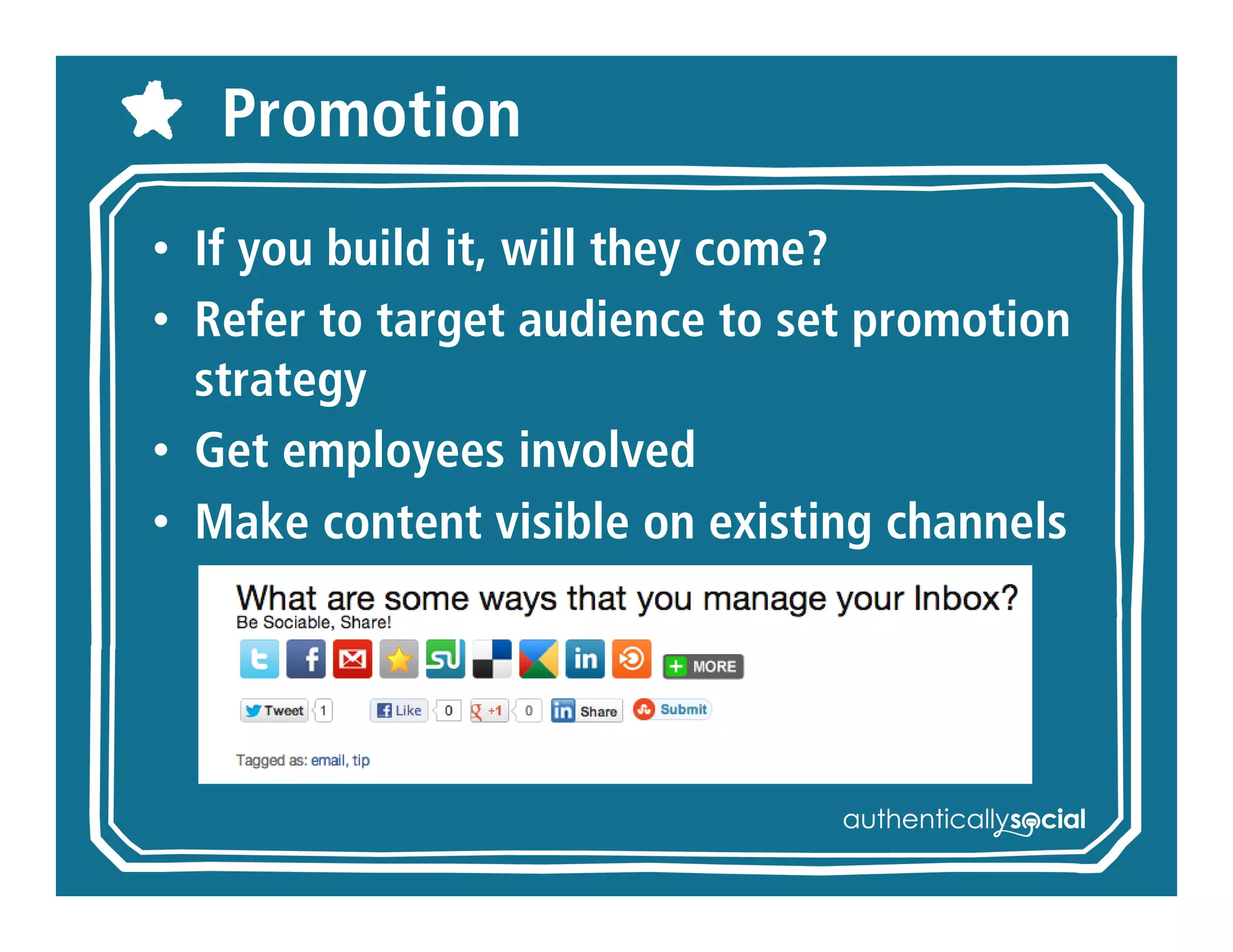 Promotion
• If you build it, will they come?
• Refer to target audience to set
  promotion strategy
• Get employees involved
• Make content visible on existing
  channels
 