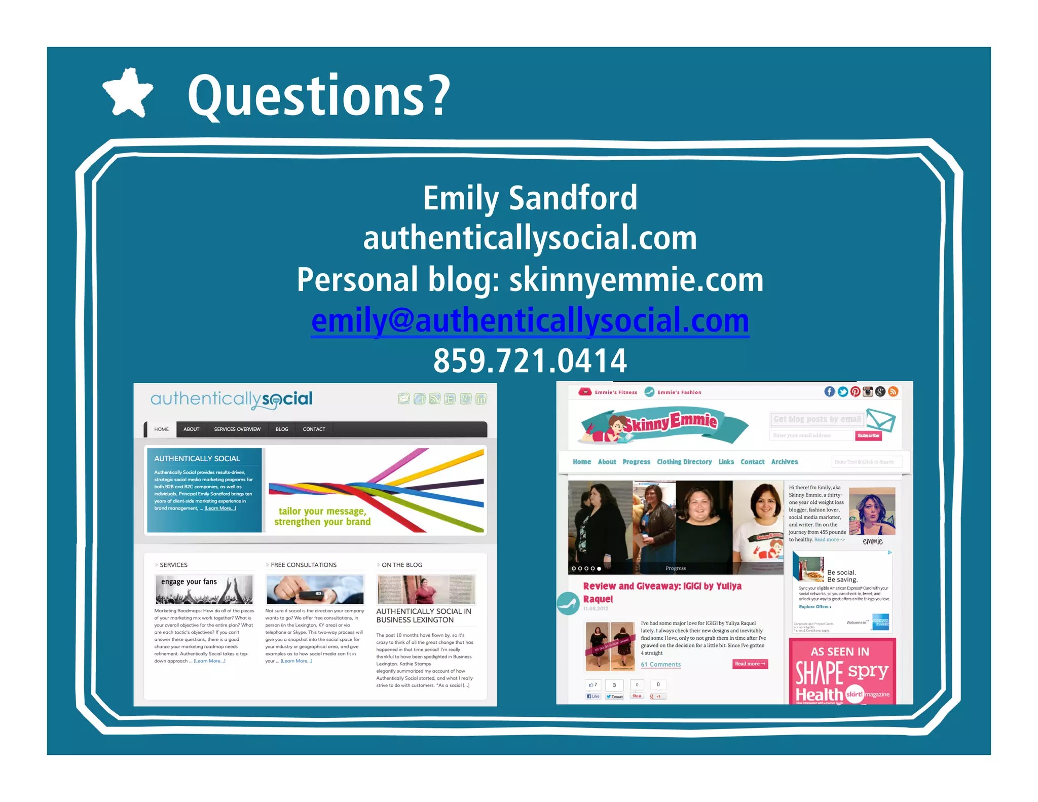 Questions?
          Emily Sandford
      authenticallysocial.com
           Personal blog:
         skinnyemmie.com
   emily@authenticallysocial.com
            859.721.0414
 