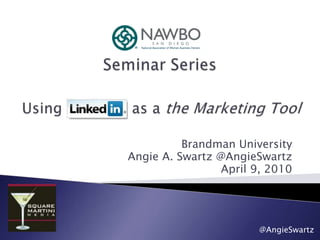 Seminar Series Using LinkedIn as a the Marketing Tool Brandman University Angie A. Swartz @AngieSwartz April 9, 2010 @AngieSwartz 