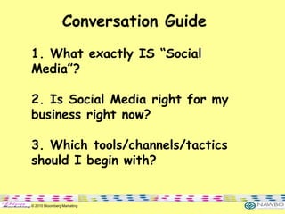Conversation Guide
1. What exactly IS “Social
Media”?

2. Is Social Media right for my
business right now?

3. Which tools...