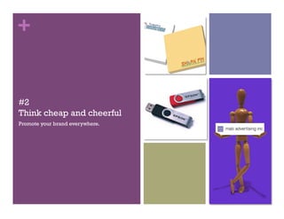 +


#2
Think cheap and cheerful
Promote your brand everywhere.
 