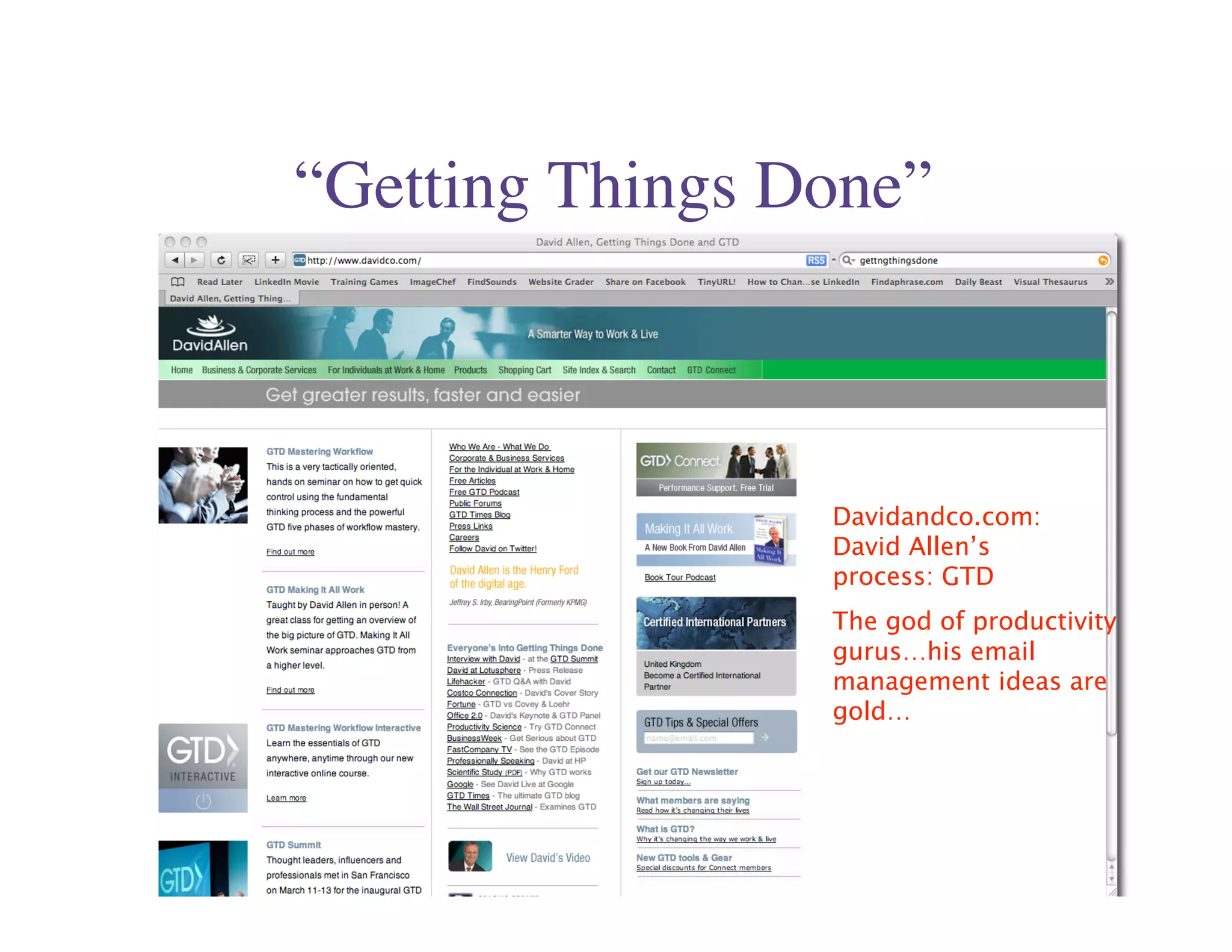 “Getting Things Done”



                 Davidandco.com:
                 David Allen’s
                 process: GTD
                 The god of productivity
                 gurus…his email
                 management ideas are
                 gold…
 