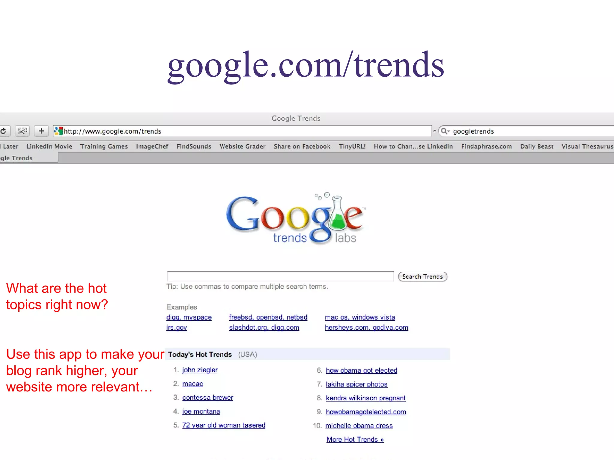 google.com/trends What are the hot  topics right now? Use this app to make your blog rank higher, your website more relevant… 