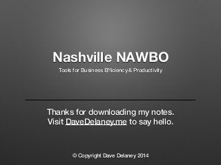 Nashville NAWBO 
Tools for Business Efficiency & Productivity 
Thanks for downloading my notes. 
Visit DaveDelaney.me to say hello. 
© Copyright Dave Delaney 2014 
 