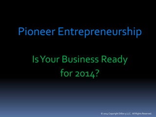 Pioneer Entrepreneurship
Is Your Business Ready
for 2014?

© 2014 Copyright Dillon 5 LLC. All Rights Reserved.

 