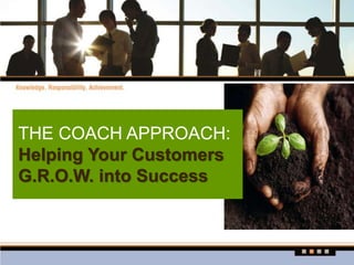 THE COACH APPROACH:
Helping Your Customers
G.R.O.W. into Success
 
