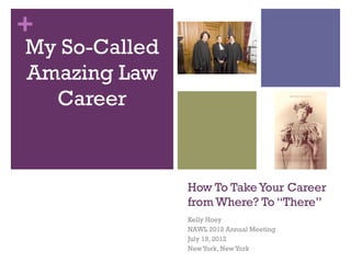 +
My So-Called
Amazing Law
  Career



               How To Take Your Career
               from Where? To “There”
               Kelly Hoey
               NAWL 2012 Annual Meeting
               July 19, 2012
               New York, New York
 