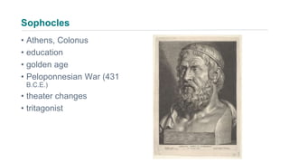 Sophocles
• Athens, Colonus
• education
• golden age
• Peloponnesian War (431
B.C.E.)
• theater changes
• tritagonist
 