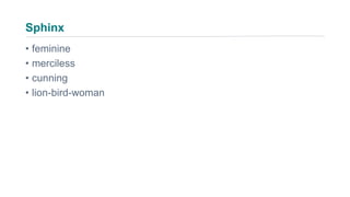 Sphinx
• feminine
• merciless
• cunning
• lion-bird-woman
 