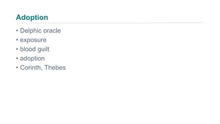 Adoption
• Delphic oracle
• exposure
• blood guilt
• adoption
• Corinth, Thebes
 
