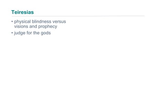 Teiresias
• physical blindness versus
visions and prophecy
• judge for the gods
 