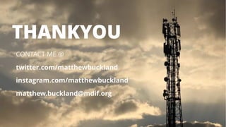 CONTACT ME @
twitter.com/matthewbuckland
instagram.com/matthewbuckland
matthew.buckland@mdif.org
THANKYOU
 